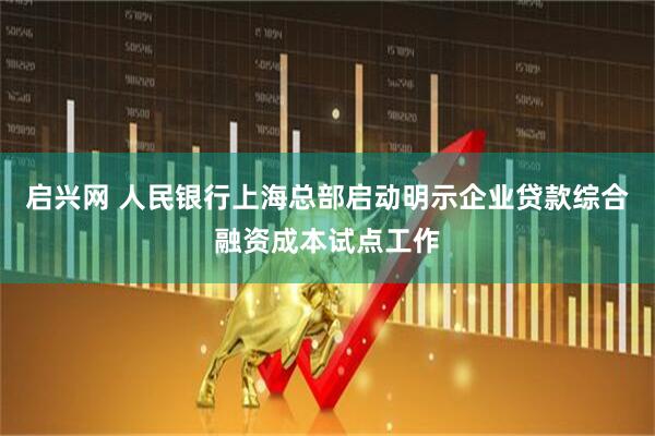 启兴网 人民银行上海总部启动明示企业贷款综合融资成本试点工作