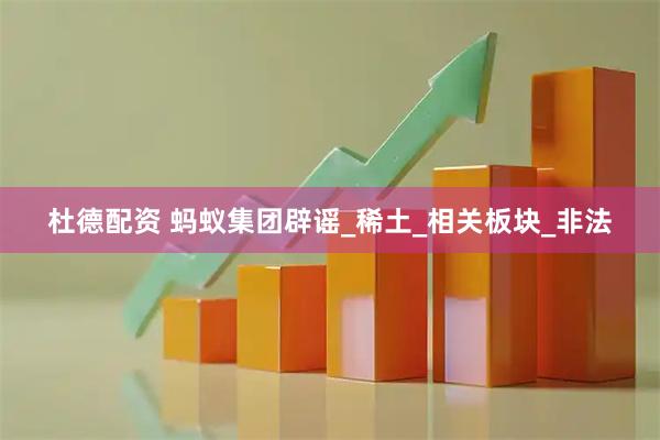 杜德配资 蚂蚁集团辟谣_稀土_相关板块_非法