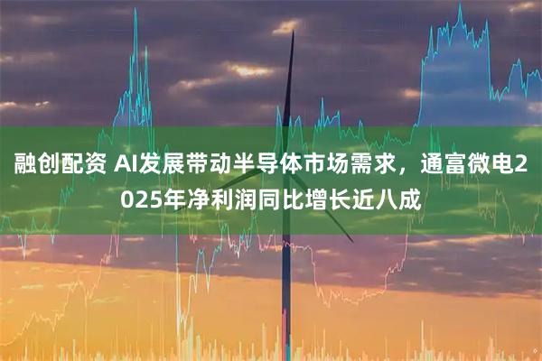 融创配资 AI发展带动半导体市场需求，通富微电2025年净利润同比增长近八成